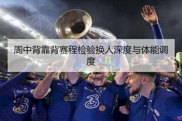 周中背靠背赛程检验换人深度与体能调度