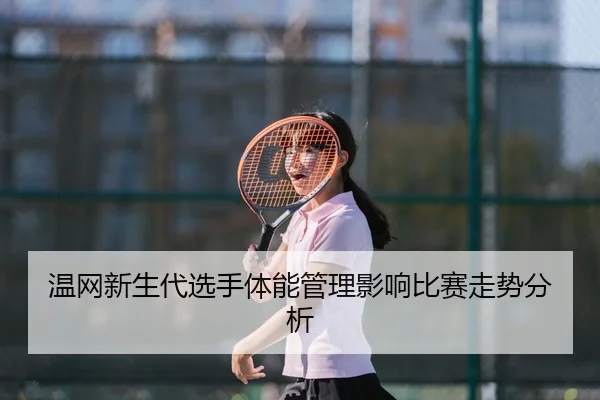 温网新生代选手体能管理影响比赛走势分析